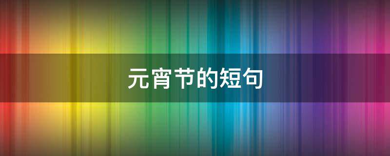 元宵节的短句 元宵节的短句子