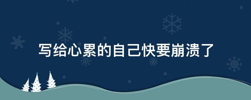 写给心累的自己快要崩溃了