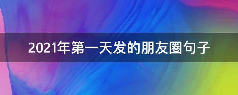 2021年第一天发的朋友圈句子 2021年第一天发朋友圈的说说