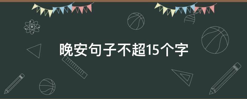 晚安句子不超15个字（晚安句子不超15个字图片）