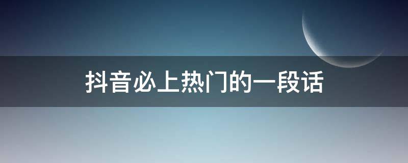 抖音必上热门的一段话（抖音热门的句子,段子）