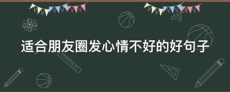 适合朋友圈发心情不好的好句子 发朋友圈心情不好的短句
