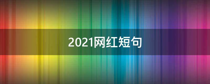 2021网红短句 最新经典网红短语