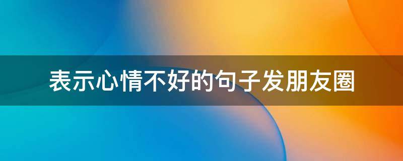 表示心情不好的句子发朋友圈 适合心情低落的句子