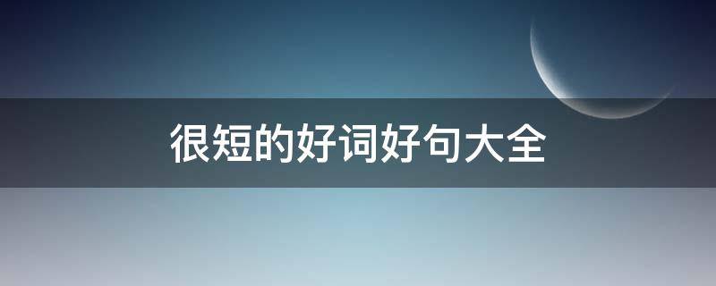 很短的好词好句大全 很短的好词好句大全三年级