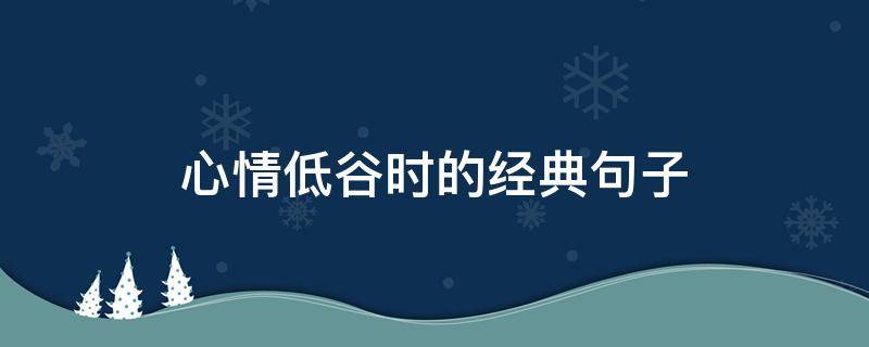 心情低谷时的经典句子 心情低谷时的经典句子图片