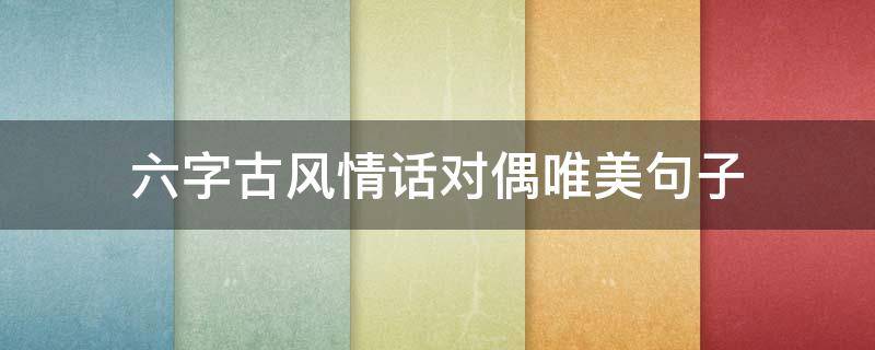 六字古风情话对偶唯美句子