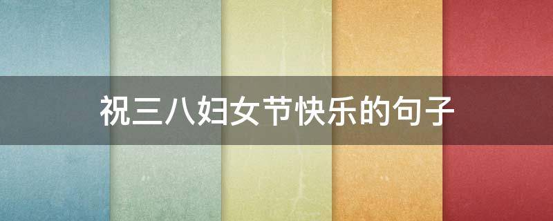 祝三八妇女节快乐的句子 祝三八妇女节快乐的句子群里