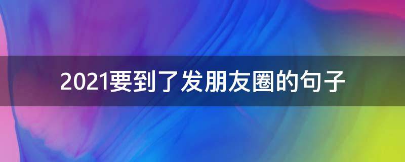 2021要到了发朋友圈的句子 准备到2020年了如何发朋友圈