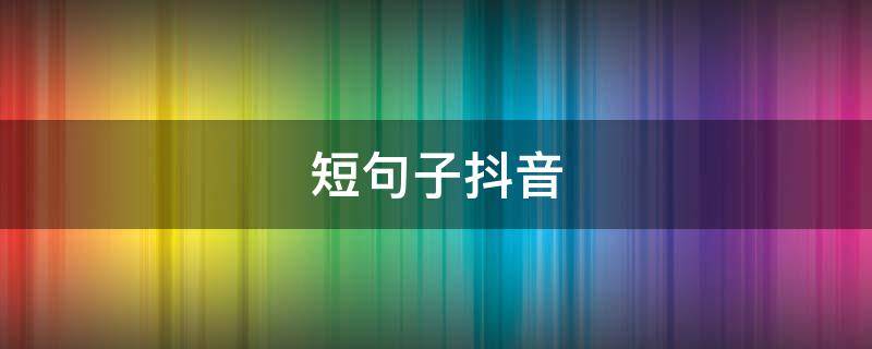 短句子抖音（搞笑语录经典短句子抖音）