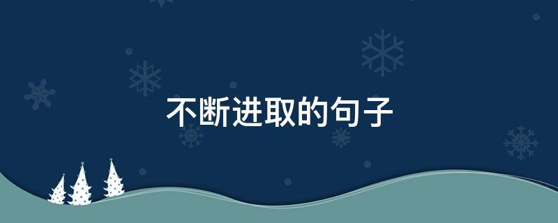 不断进取的句子（不断进取的句子有哪些）