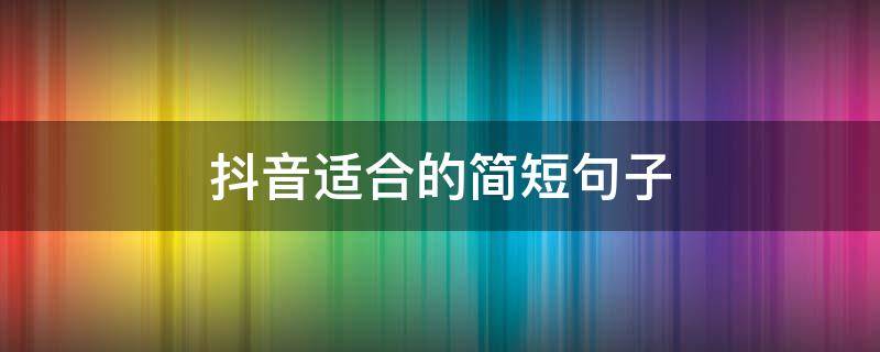 抖音适合的简短句子 抖音句子短句