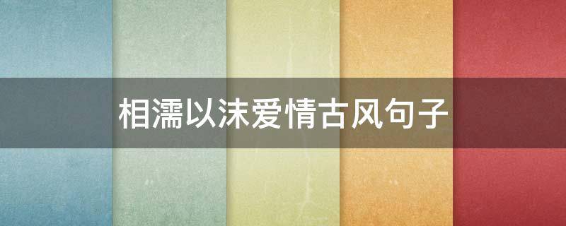 相濡以沫爱情古风句子（相濡以沫爱情古风句子图片）