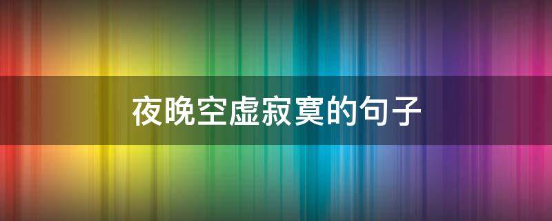 夜晚空虚寂寞的句子（夜晚空虚寂寞的句子怎么写）