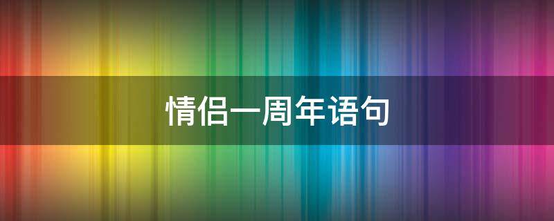 情侣一周年语句（情侣一周年句子）