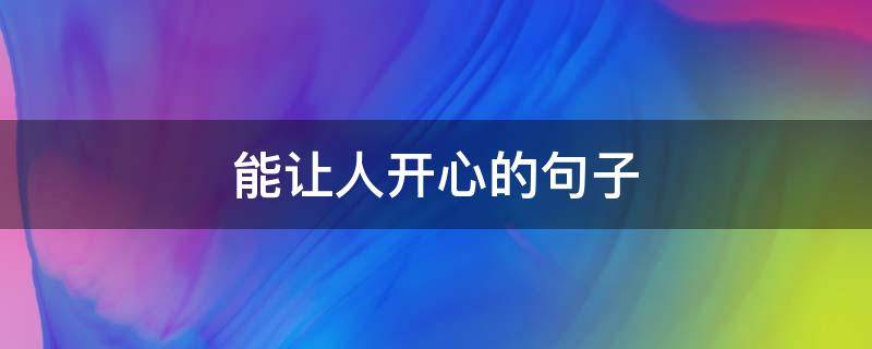 能让人开心的句子 能让人开心的句子有哪些