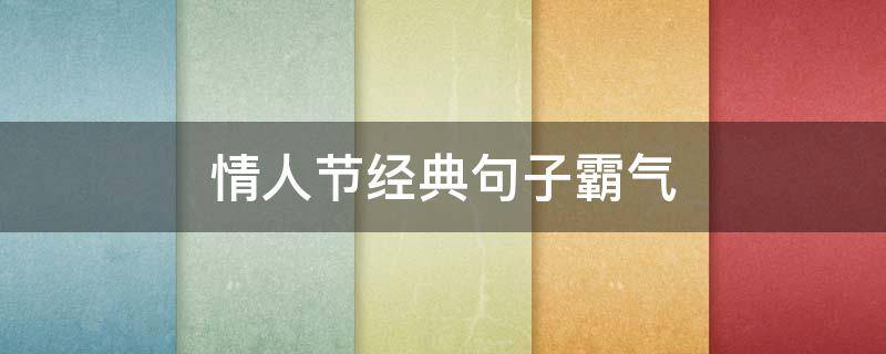 情人节经典句子霸气（情人节经典句子霸气图片）