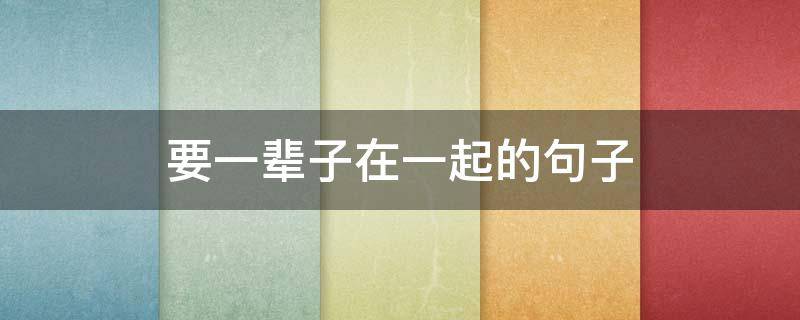 要一辈子在一起的句子