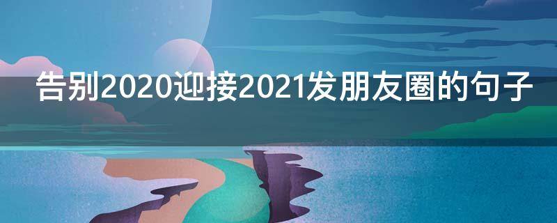告别2020迎接2021发朋友圈的句子