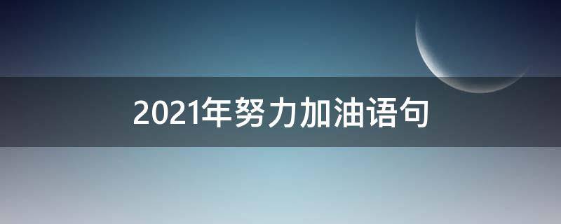 2021年努力加油语句（2021年努力加油的句子）