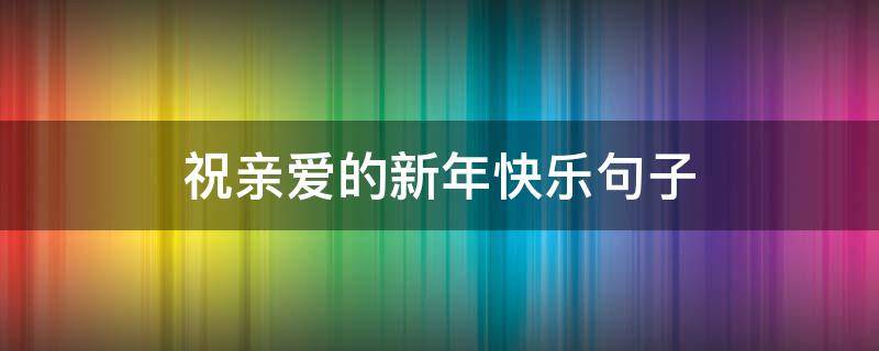 祝亲爱的新年快乐句子