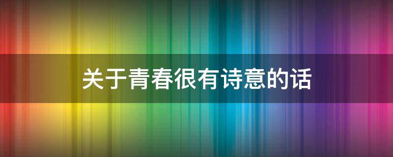关于青春很有诗意的话 有诗意的关于青春的短句