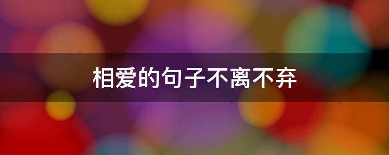 相爱的句子不离不弃 相爱不离不弃的古风句子