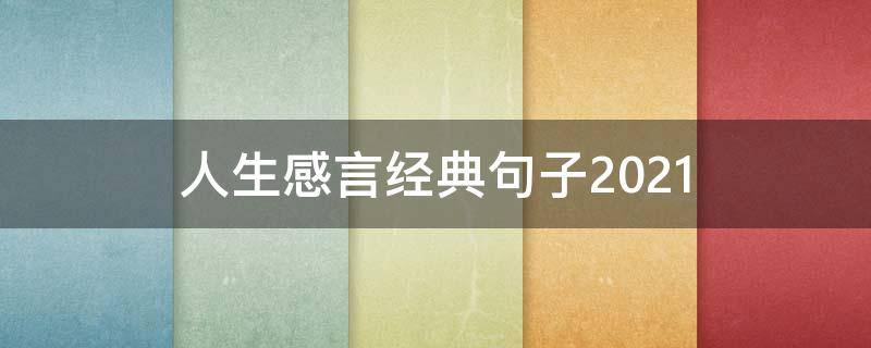 人生感言经典句子2021 人生感言经典句子2021年版