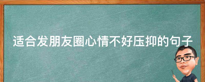 适合发朋友圈心情不好压抑的句子 想发个心情很不好很压抑的朋友圈