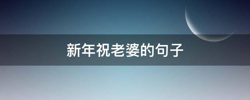 新年祝老婆的句子 新年祝老婆的句子八个字