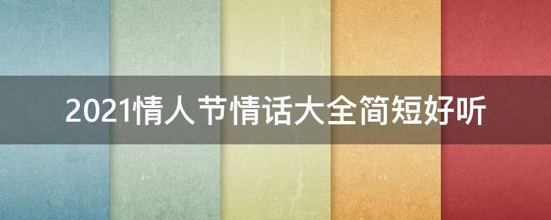 2021情人节情话大全简短好听 情人节情话大全100句