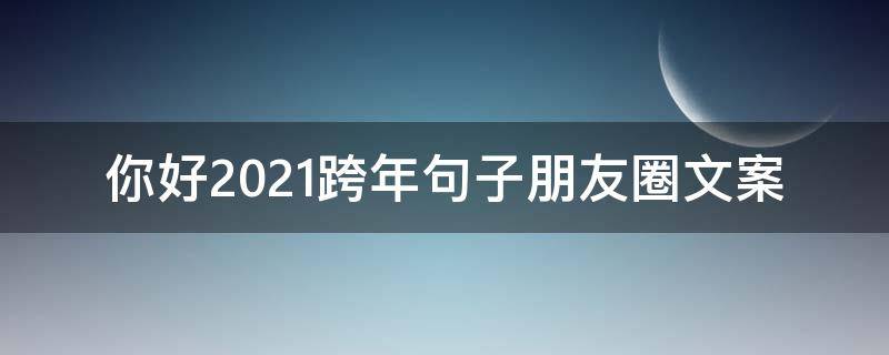 你好2021跨年句子朋友圈文案 2021你好跨年图片