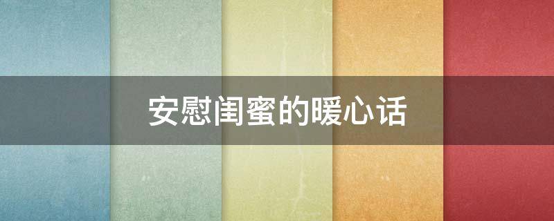 安慰闺蜜的暖心话 安慰闺蜜的暖心话简短