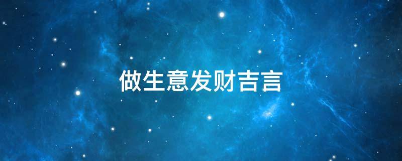 做生意发财吉言（做生意发财吉言怎么说）