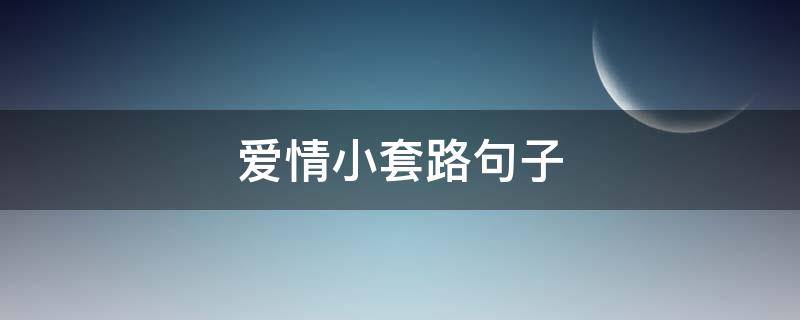 爱情小套路句子（爱情小套路句子唯美）
