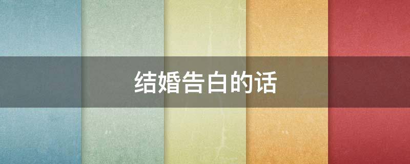 结婚告白的话（结婚告白的话女方20字）