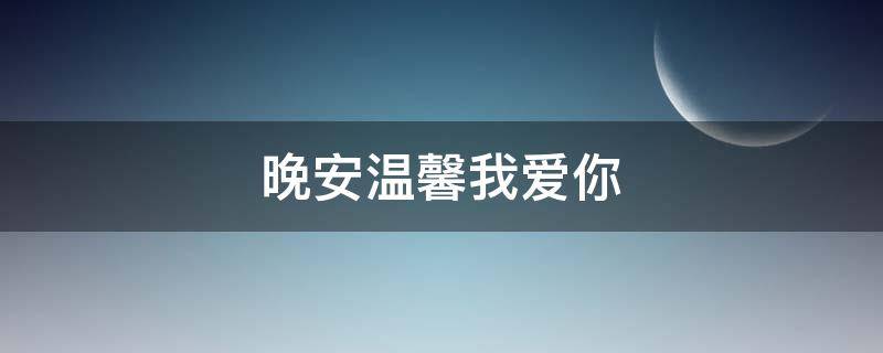 晚安温馨我爱你 晚安 我爱你