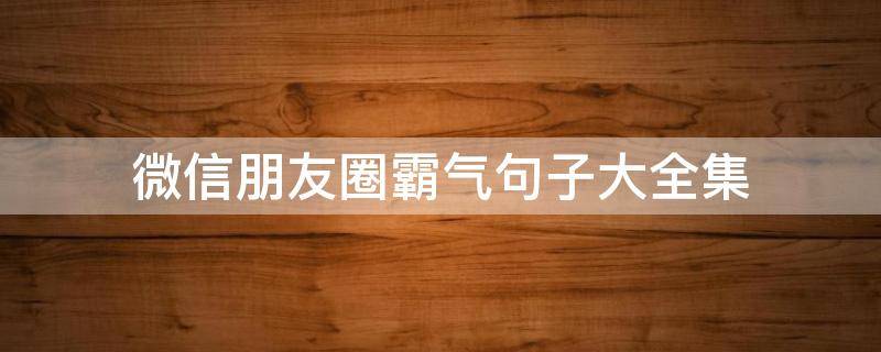 微信朋友圈霸气句子大全集（朋友圈最霸气的短句）