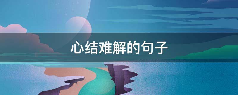 心结难解的句子（心结难解的句子及图片）