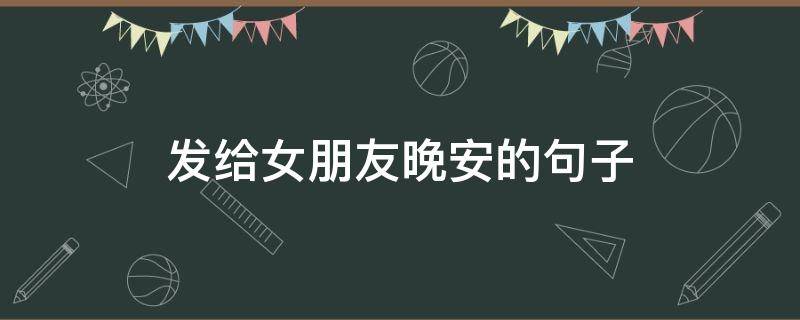 发给女朋友晚安的句子 发给女朋友晚安的句子简短