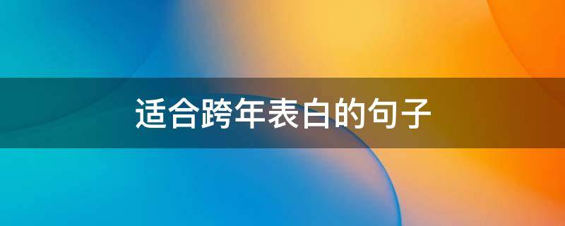 适合跨年表白的句子（适合跨年表白的句子有哪些）