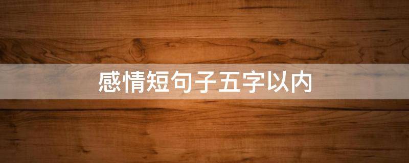 感情短句子五字以内（情感五个字）