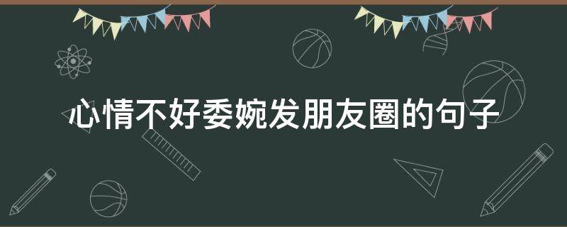 心情不好委婉发朋友圈的句子（心情不好委婉的说说）