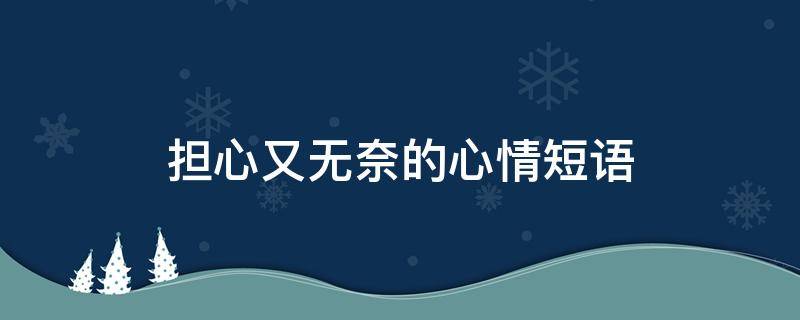 担心又无奈的心情短语 担心又心疼对方的说说