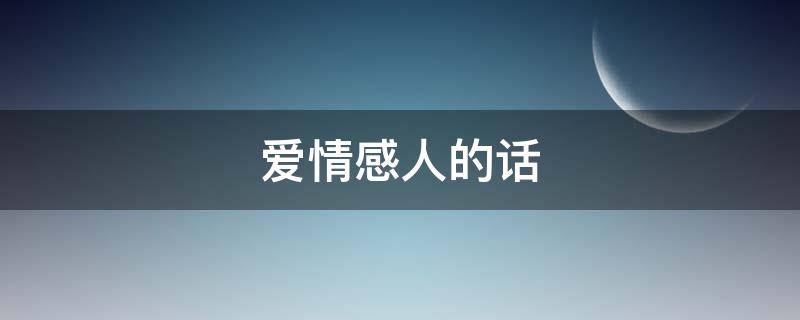 爱情感人的话（爱情感人的短句）
