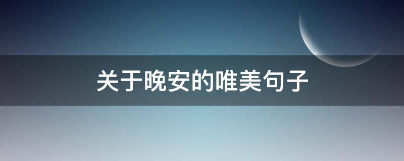 关于晚安的唯美句子 关于晚安的唯美句子 愿你今晚有个好梦