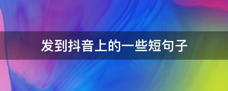 发到抖音上的一些短句子