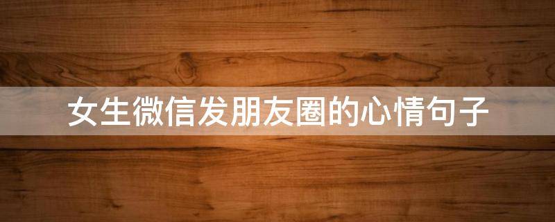 女生微信发朋友圈的心情句子