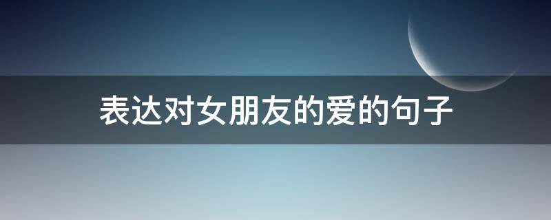 表达对女朋友的爱的句子 表达对女朋友的爱的句子简短