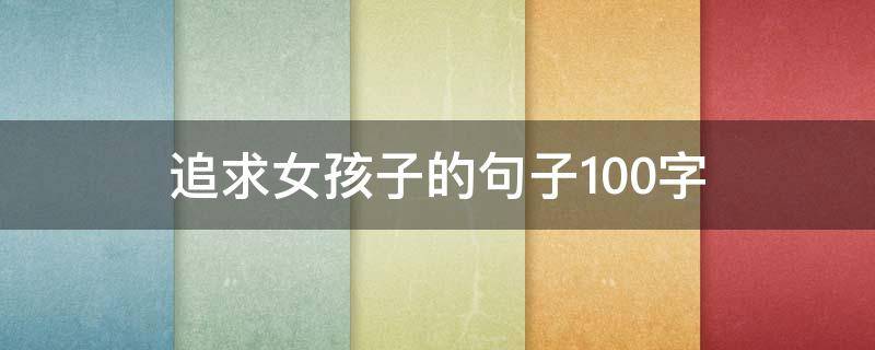 追求女孩子的句子100字（追求女孩子的句子100字）